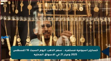 خسائر أسبوعية مستمرة.. سعر الذهب اليوم السبت 16 أغسطس 2025 وعيار 21 في الأسواق المحلية